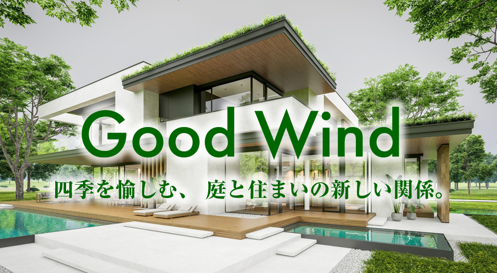 Good Wind（グッドウインド）四季を愉しむ、 庭と住まいの新しい関係。